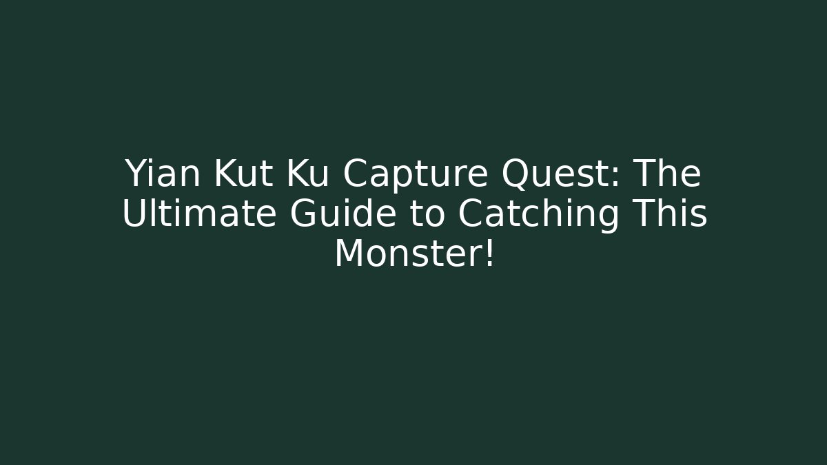 Yian Kut Ku Capture Quest: The Ultimate Guide to Catching This Monster!