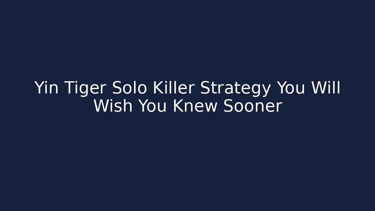 Yin Tiger Solo Killer Strategy You Will Wish You Knew Sooner
