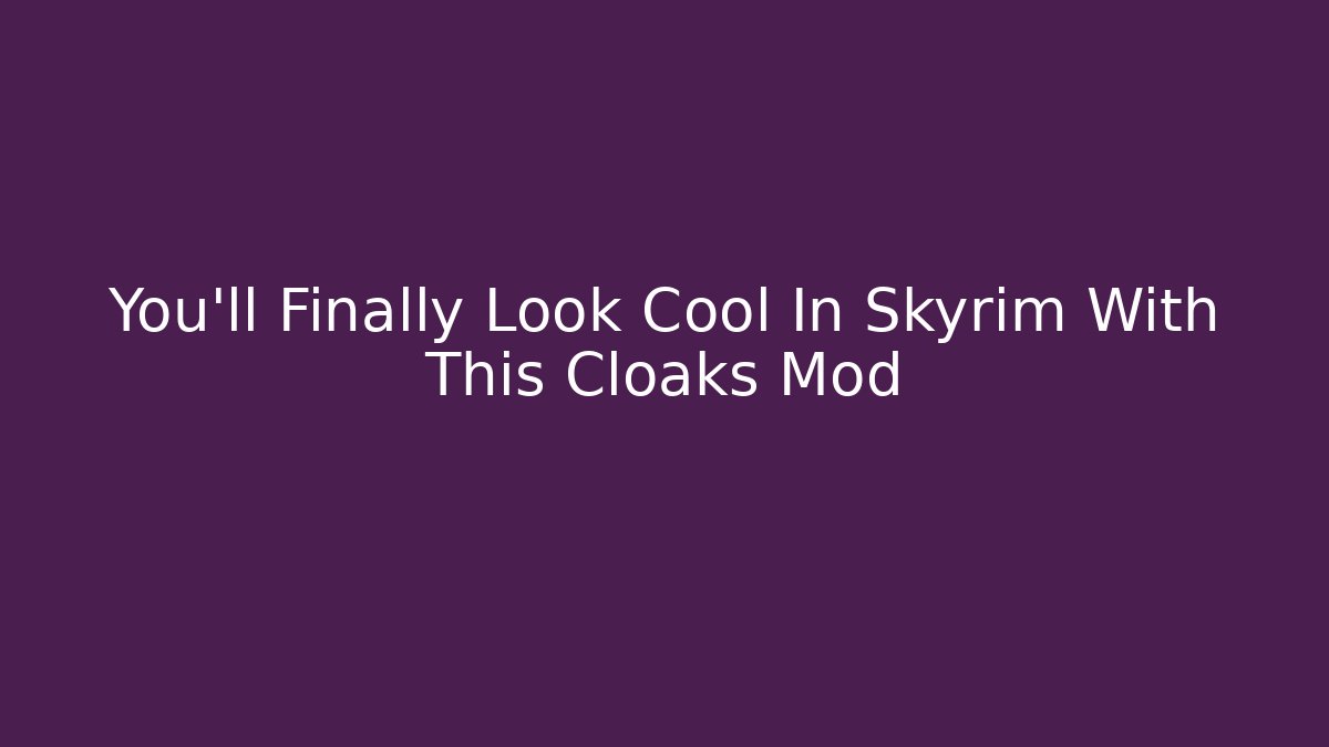 You'll Finally Look Cool In Skyrim With This Cloaks Mod