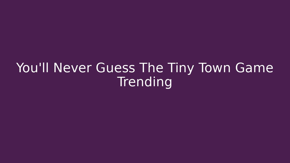 You'll Never Guess The Tiny Town Game Trending