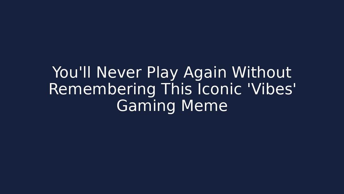 You'll Never Play Again Without Remembering This Iconic 'Vibes' Gaming Meme