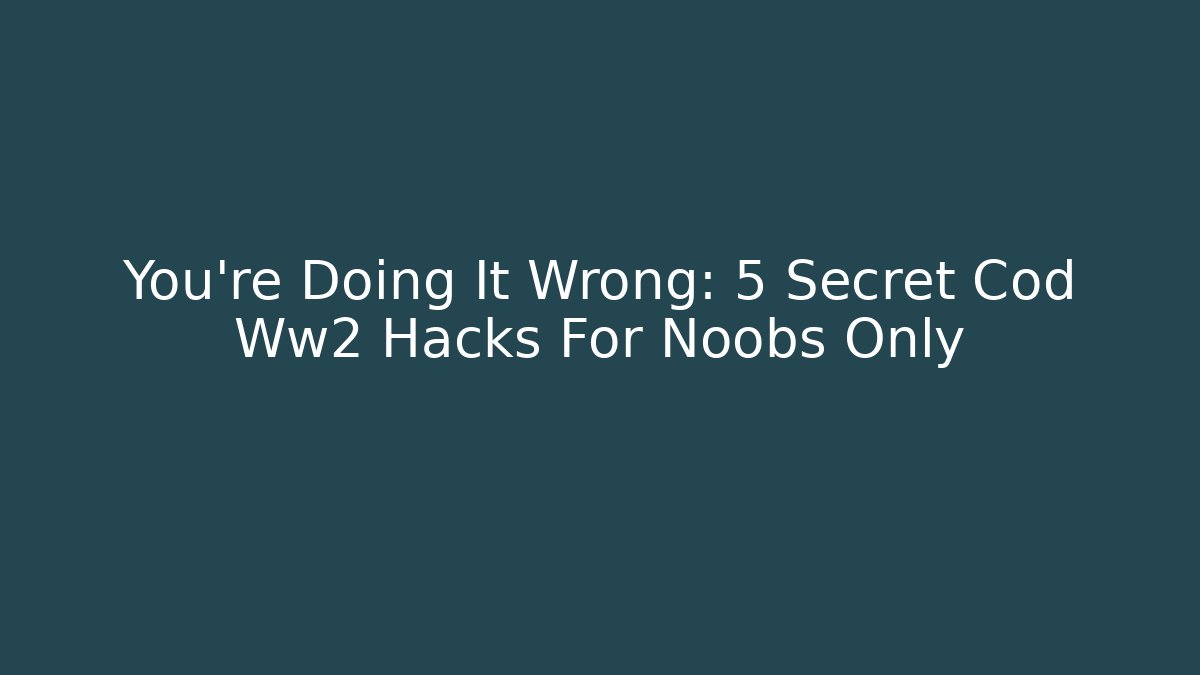 You're Doing It Wrong: 5 Secret Cod Ww2 Hacks For Noobs Only - Boomer Naturals