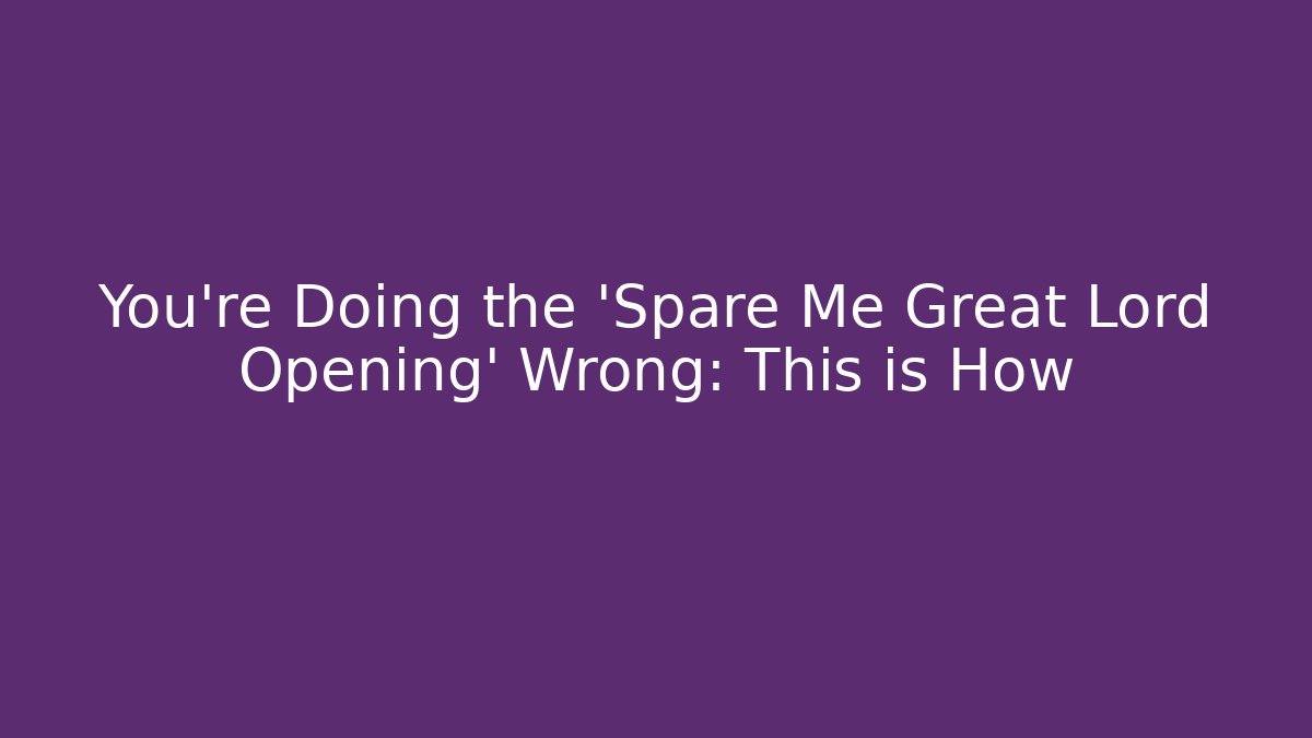 You're Doing the 'Spare Me Great Lord Opening' Wrong: This is How