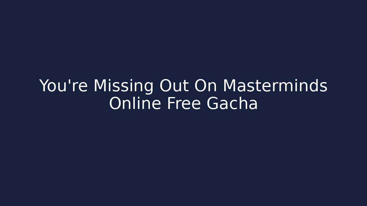 You're Missing Out On Masterminds Online Free Gacha - Boomer Naturals