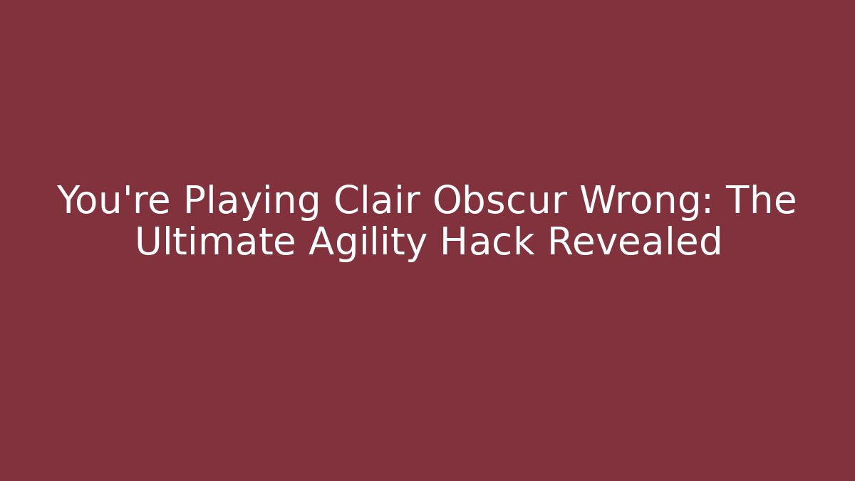 You're Playing Clair Obscur Wrong: The Ultimate Agility Hack Revealed