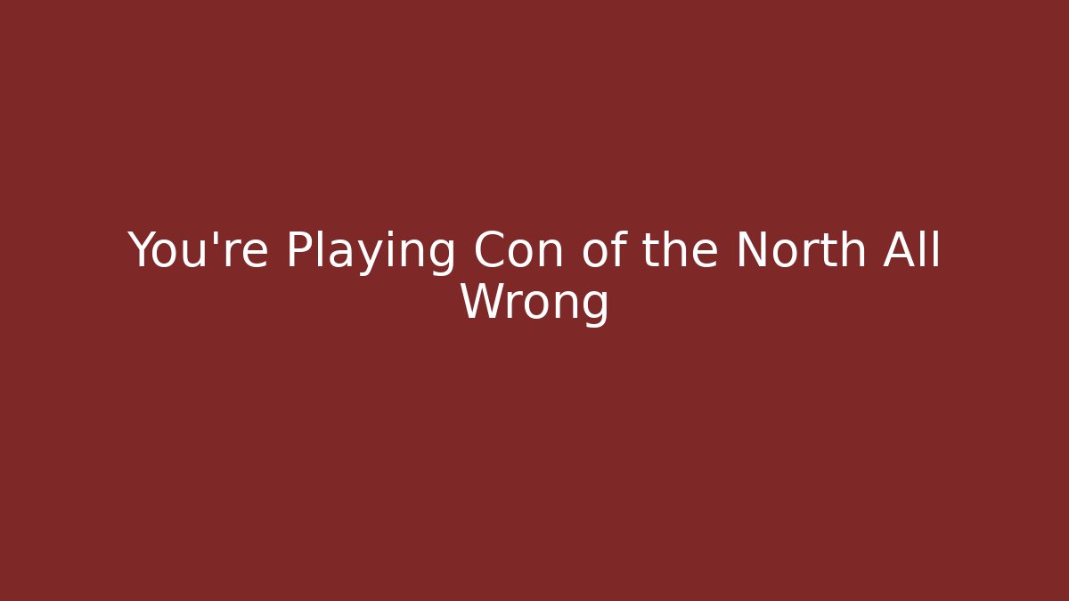 You're Playing Con of the North All Wrong