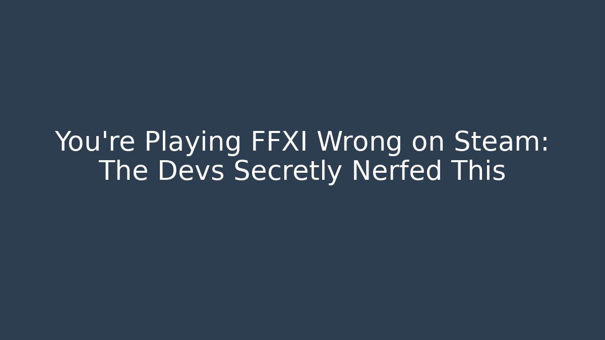 You're Playing FFXI Wrong on Steam: The Devs Secretly Nerfed This