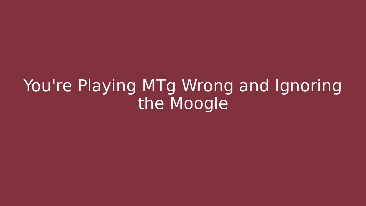 You're Playing MTg Wrong and Ignoring the Moogle