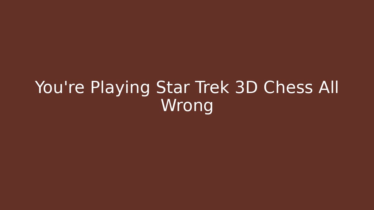 You're Playing Star Trek 3D Chess All Wrong - Boomer Naturals