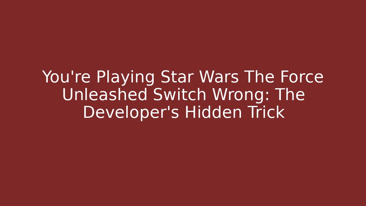 You're Playing Star Wars The Force Unleashed Switch Wrong: The Developer's Hidden Trick