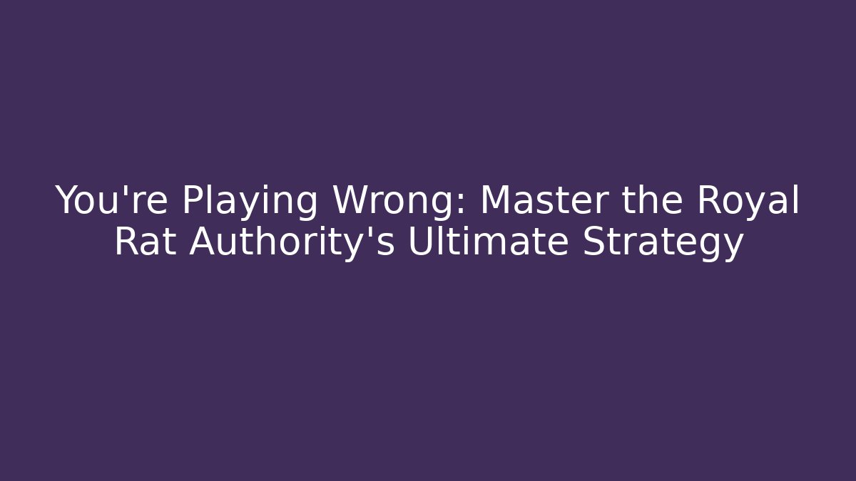 You're Playing Wrong: Master the Royal Rat Authority's Ultimate Strategy