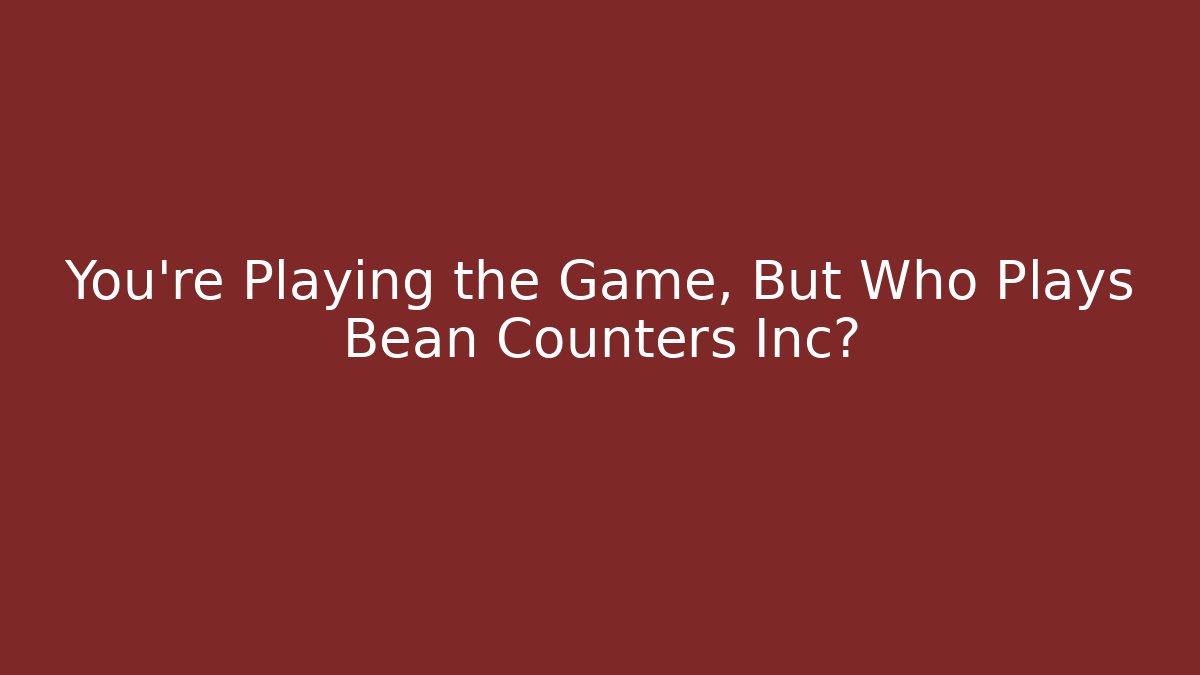 You're Playing the Game, But Who Plays Bean Counters Inc?
