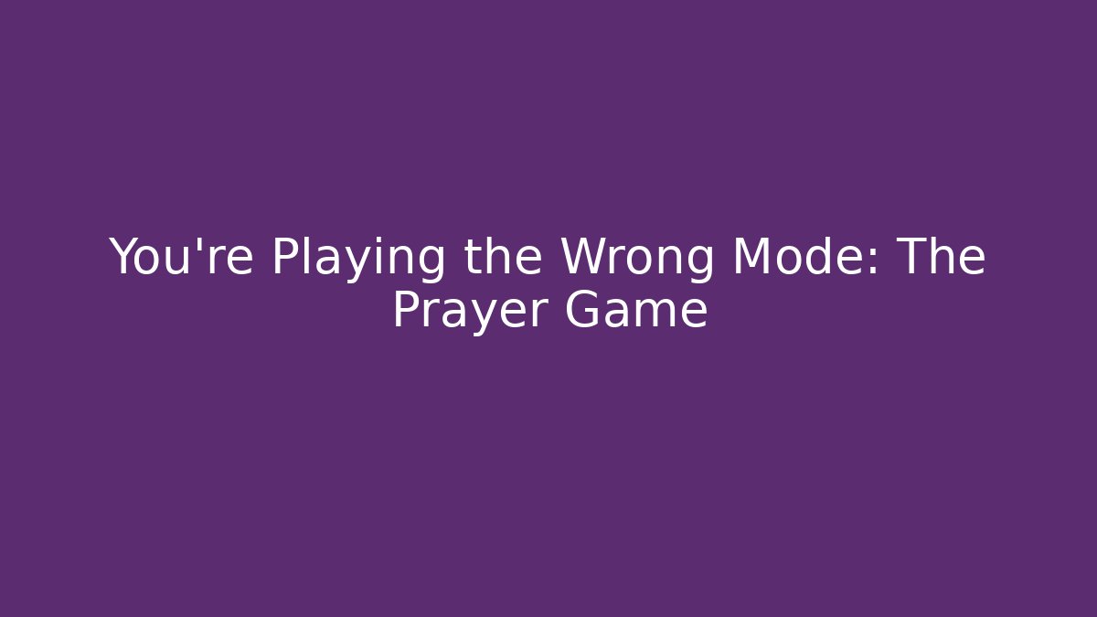 You're Playing the Wrong Mode: The Prayer Game