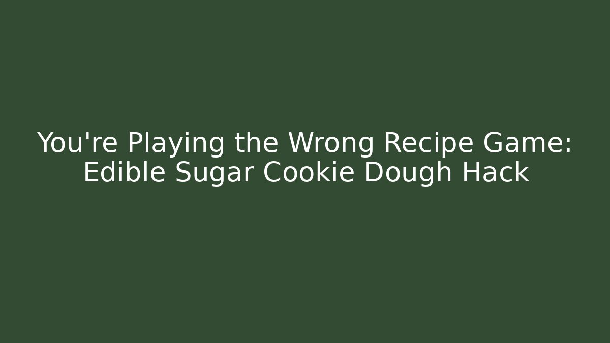 You're Playing the Wrong Recipe Game: Edible Sugar Cookie Dough Hack
