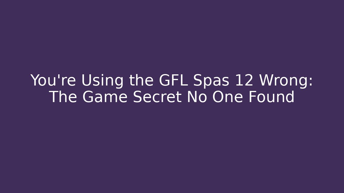 You're Using the GFL Spas 12 Wrong: The Game Secret No One Found