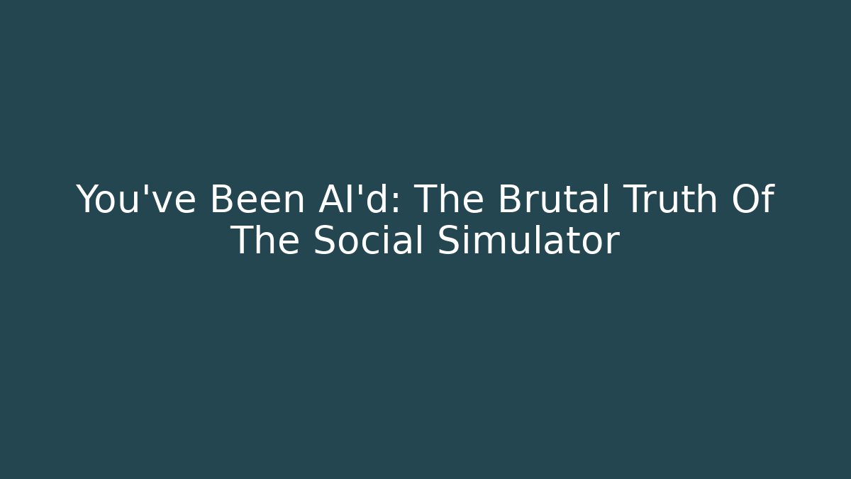 You've Been AI'd: The Brutal Truth Of The Social Simulator