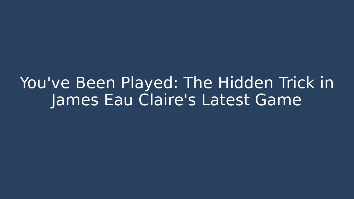 You've Been Played: The Hidden Trick in James Eau Claire's Latest Game
