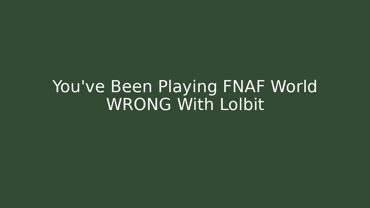 You've Been Playing FNAF World WRONG With Lolbit - Boomer Naturals