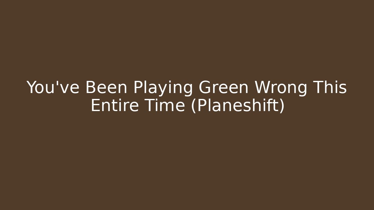 You've Been Playing Green Wrong This Entire Time (Planeshift)