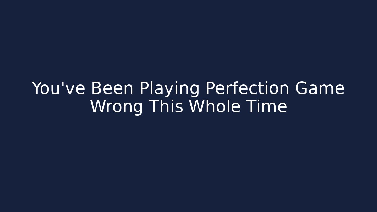 You've Been Playing Perfection Game Wrong This Whole Time