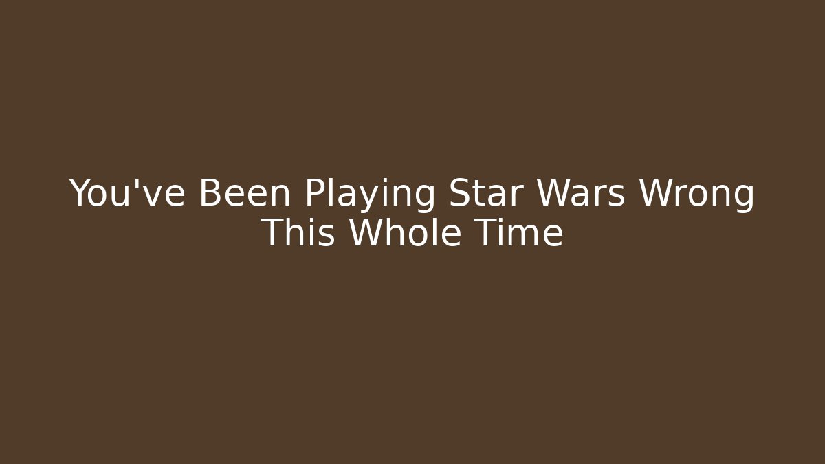 You've Been Playing Star Wars Wrong This Whole Time - Boomer Naturals