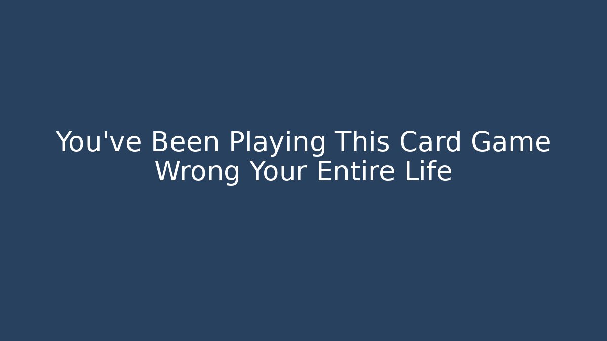 You've Been Playing This Card Game Wrong Your Entire Life