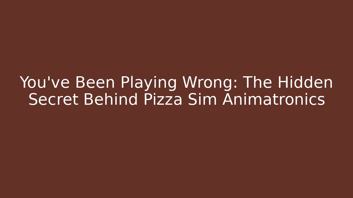 You've Been Playing Wrong: The Hidden Secret Behind Pizza Sim Animatronics
