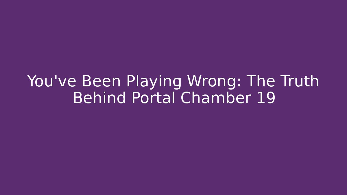 You've Been Playing Wrong: The Truth Behind Portal Chamber 19