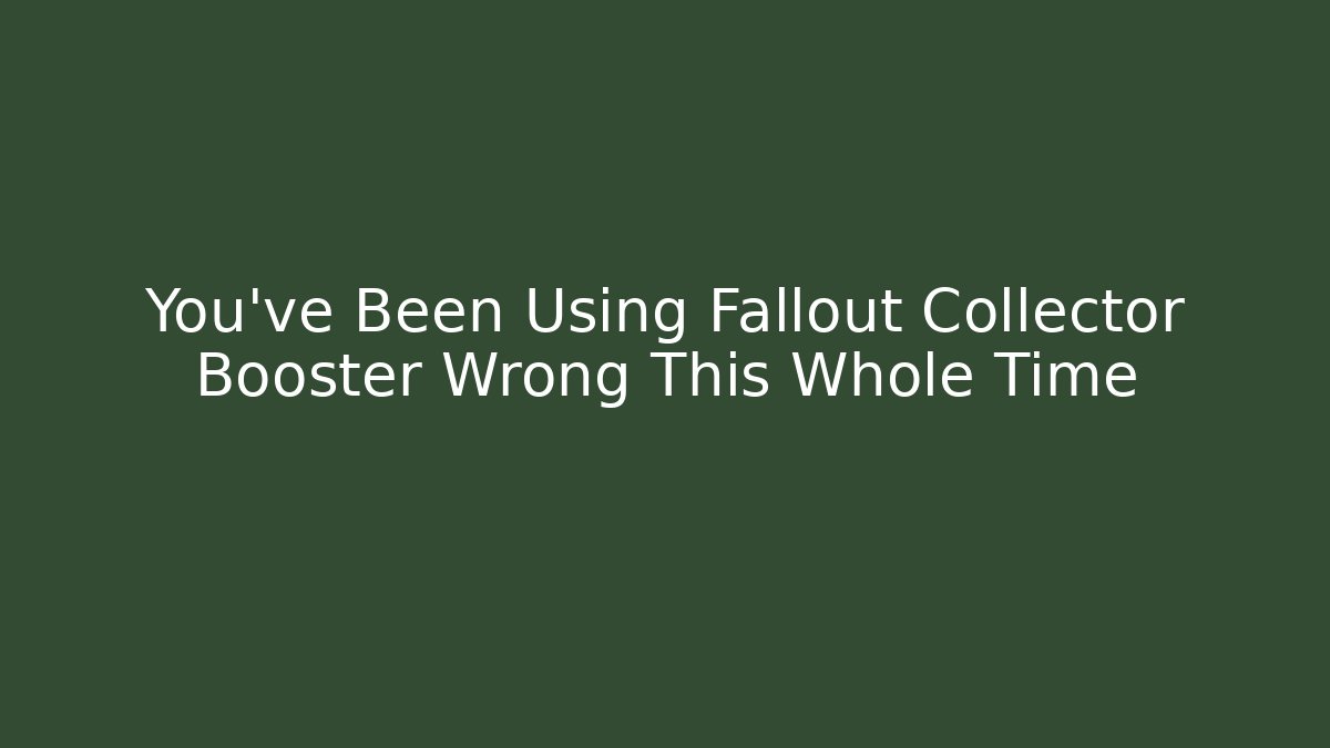 You've Been Using Fallout Collector Booster Wrong This Whole Time - Boomer Naturals