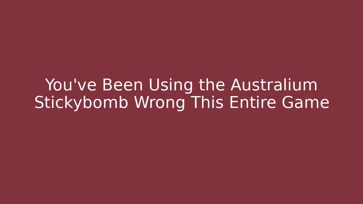 You've Been Using the Australium Stickybomb Wrong This Entire Game