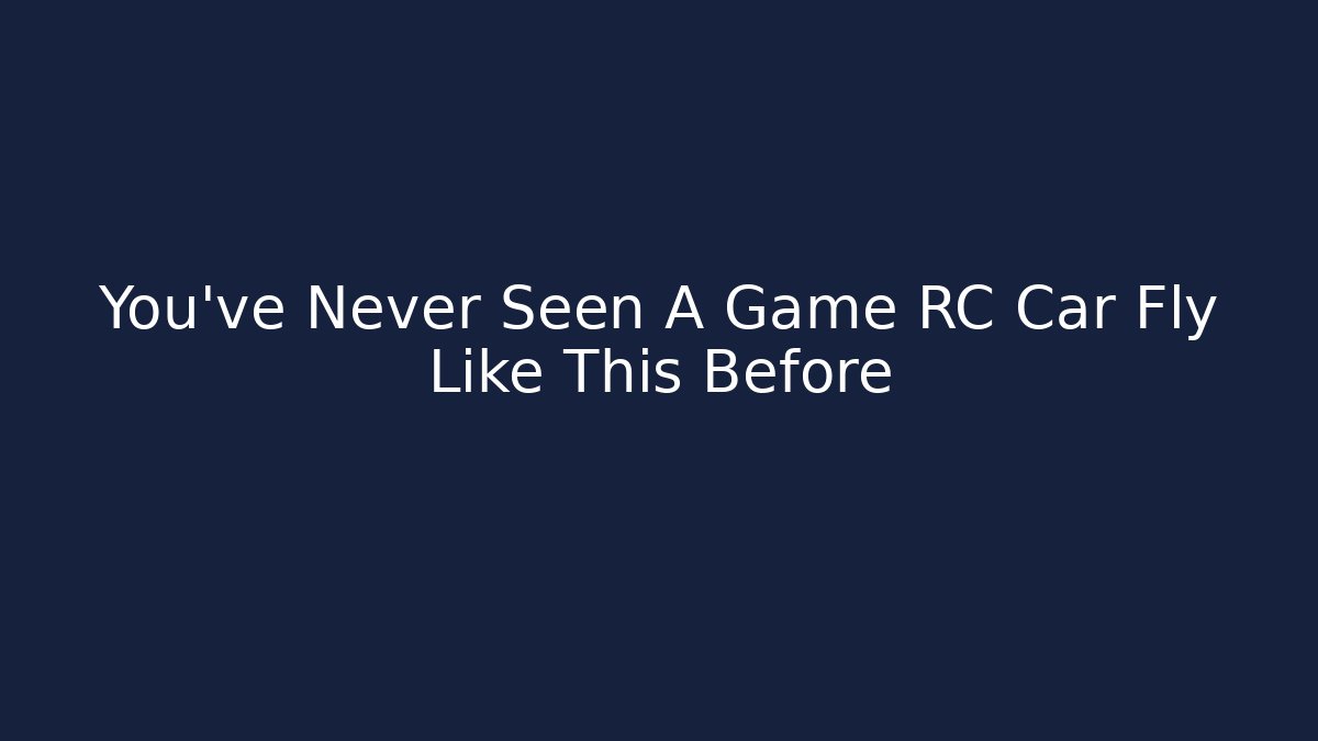You've Never Seen A Game RC Car Fly Like This Before