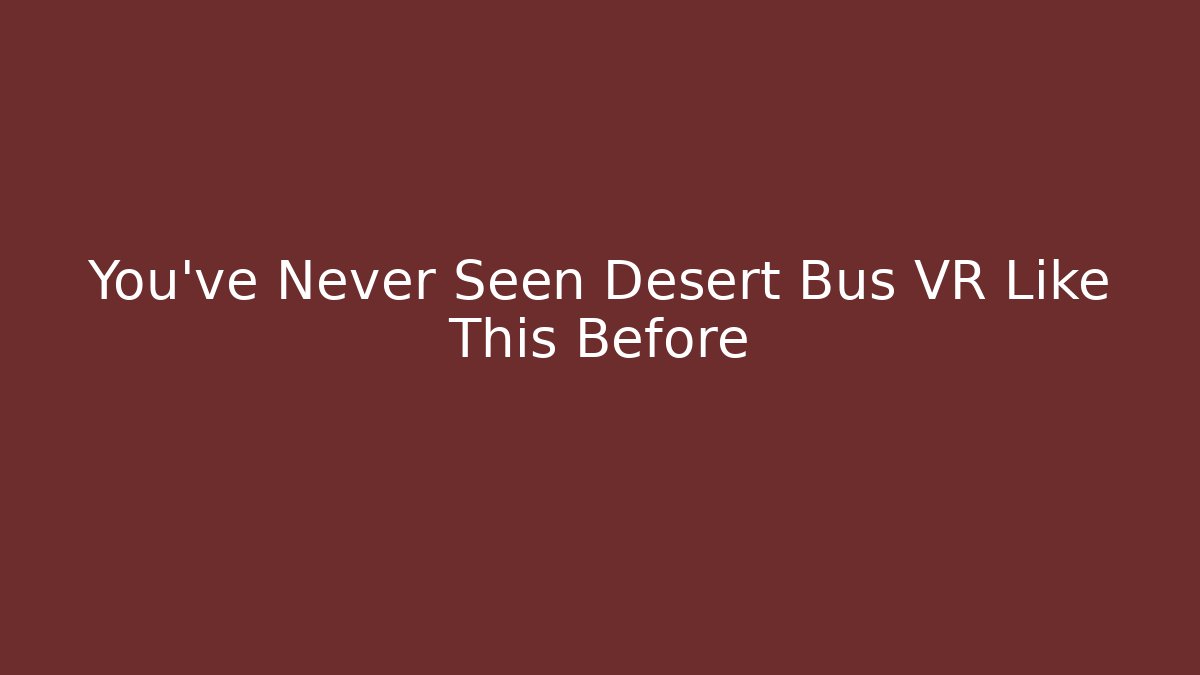 You've Never Seen Desert Bus VR Like This Before