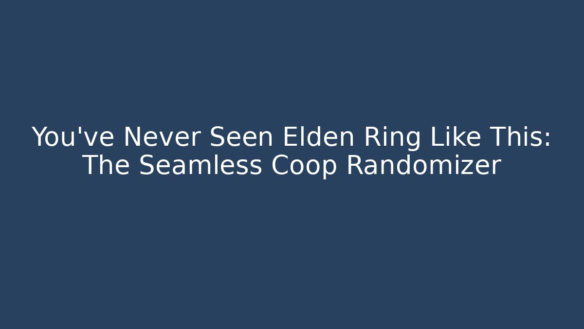 You've Never Seen Elden Ring Like This: The Seamless Coop Randomizer