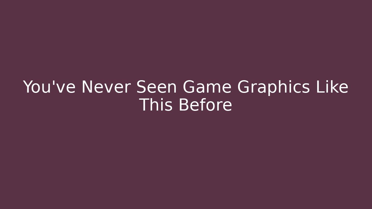 You've Never Seen Game Graphics Like This Before