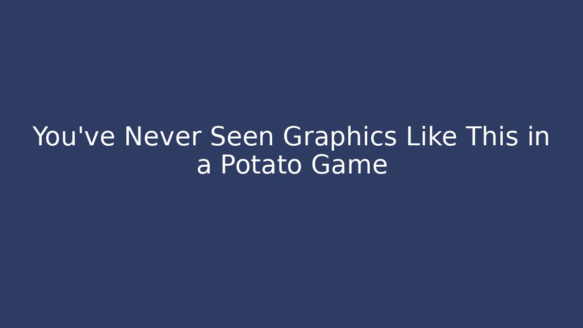 You've Never Seen Graphics Like This in a Potato Game