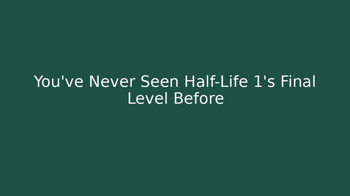 You've Never Seen Half-Life 1's Final Level Before