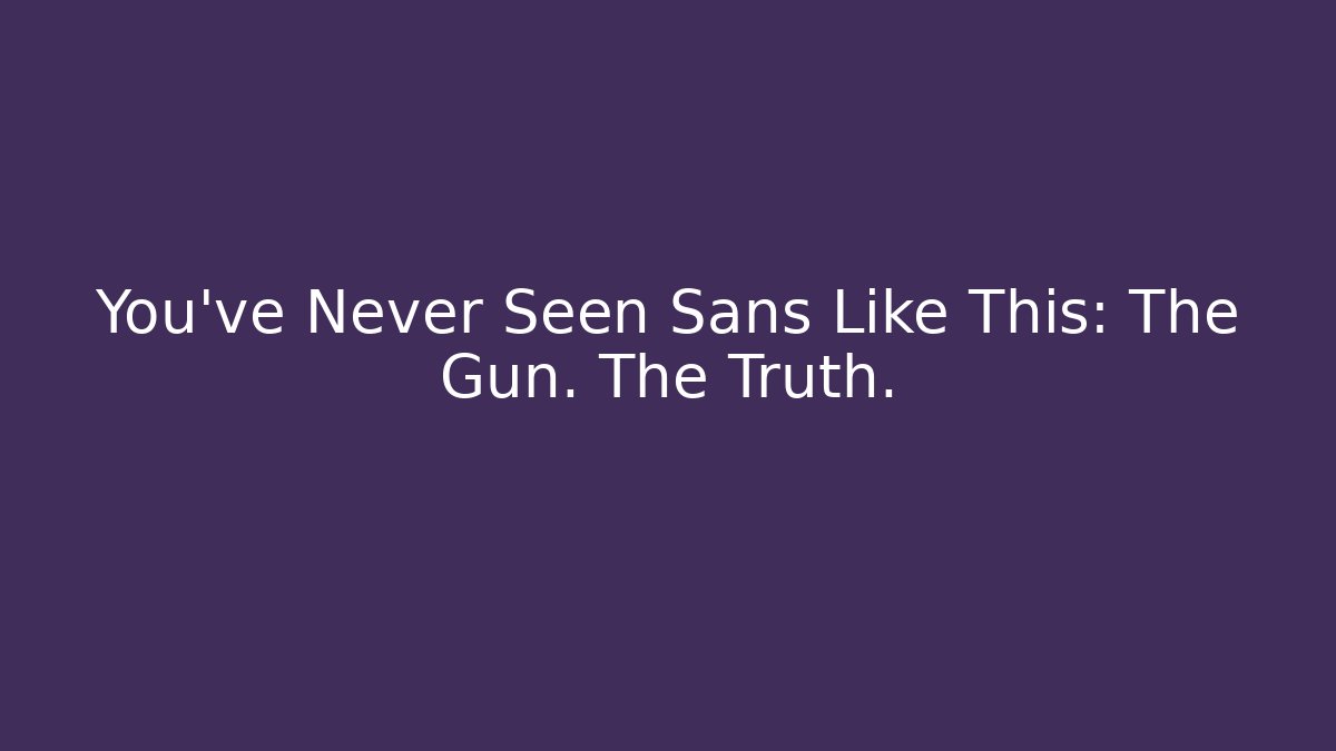 You've Never Seen Sans Like This: The Gun. The Truth.