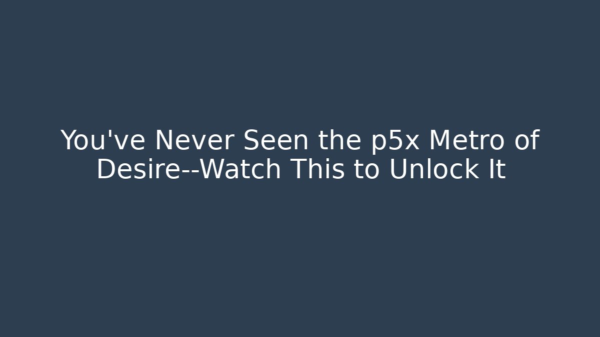 You've Never Seen the p5x Metro of Desire—Watch This to Unlock It