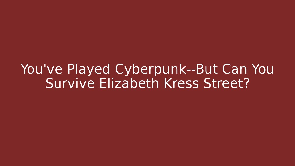 You've Played Cyberpunk—But Can You Survive Elizabeth Kress Street?