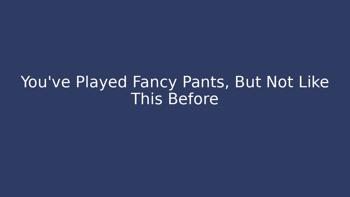 You've Played Fancy Pants, But Not Like This Before - Boomer Naturals