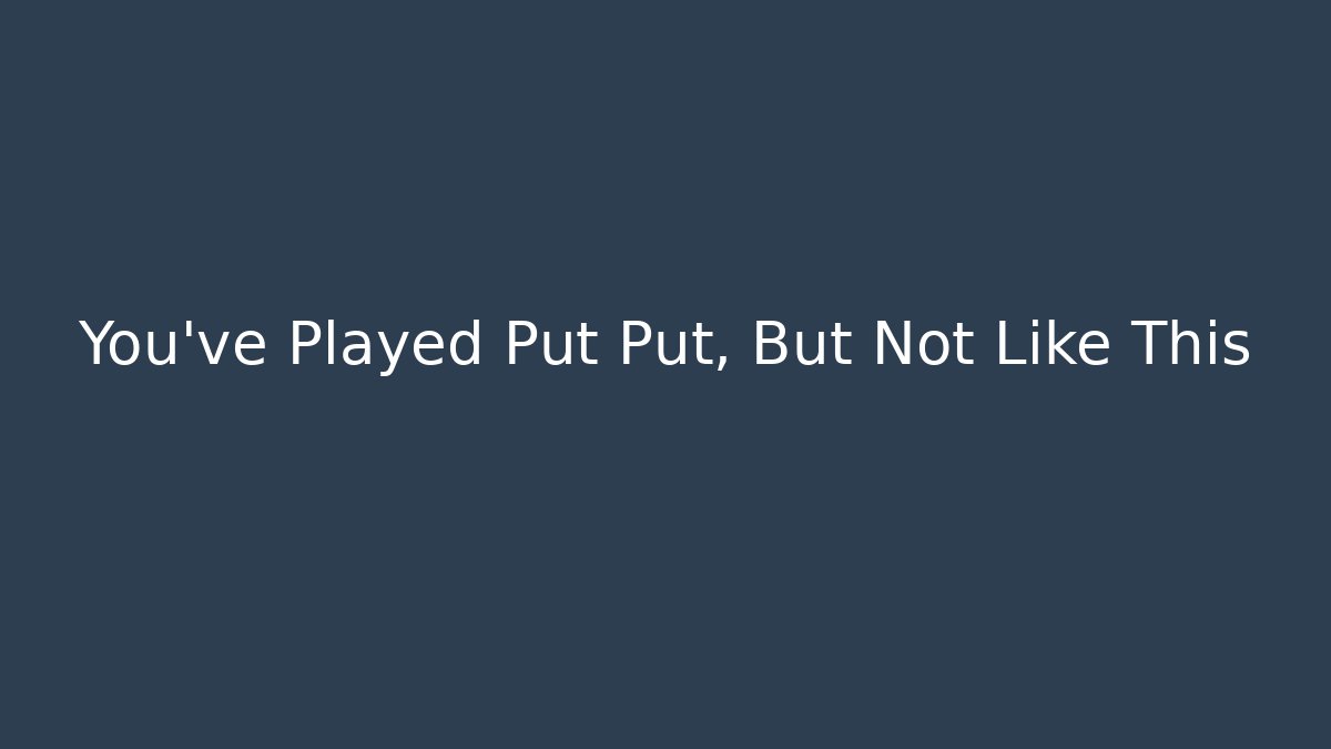 You've Played Put Put, But Not Like This