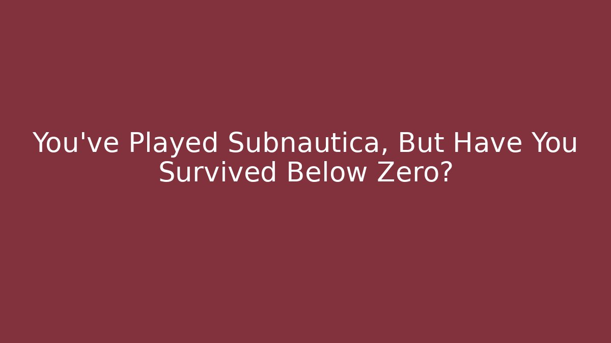 You've Played Subnautica, But Have You Survived Below Zero?