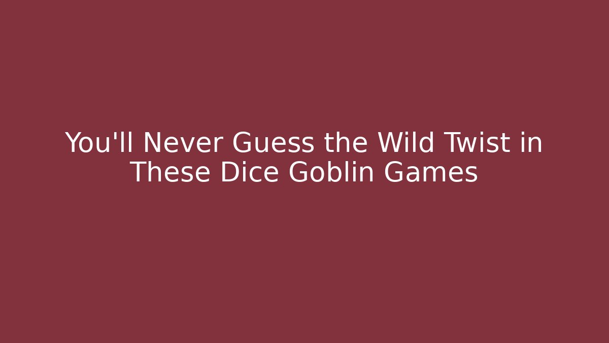 You’ll Never Guess the Wild Twist in These Dice Goblin Games