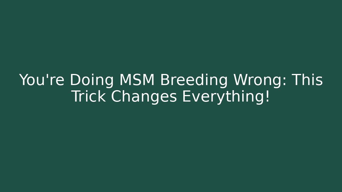 You’re Doing MSM Breeding Wrong: This Trick Changes Everything!