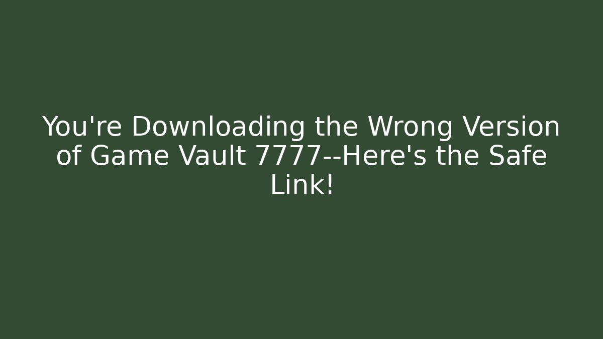 You’re Downloading the Wrong Version of Game Vault 7777—Here’s the Safe Link!