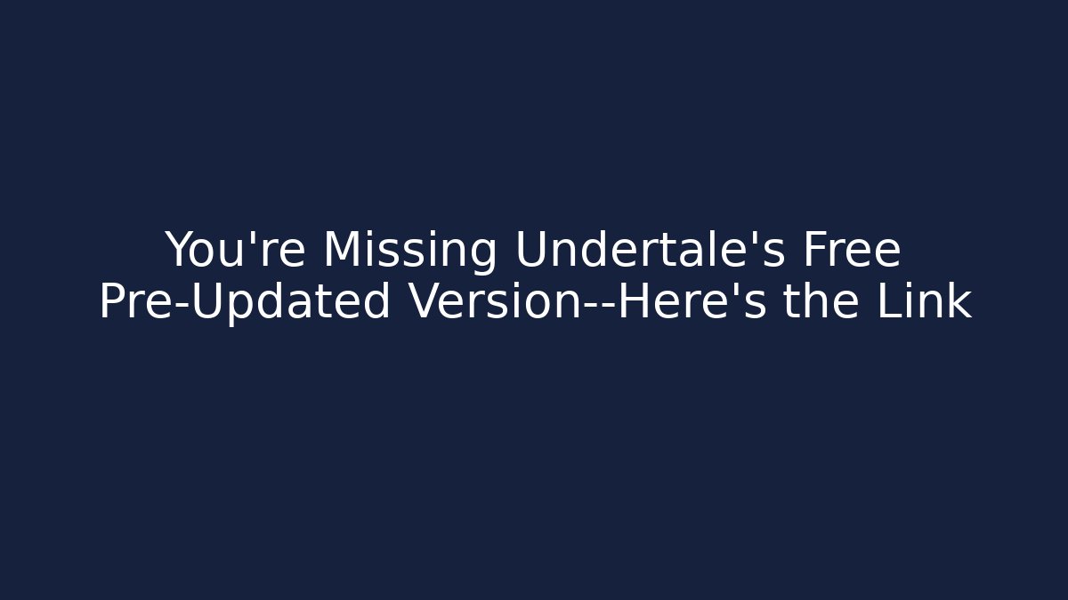 You’re Missing Undertale’s Free Pre-Updated Version—Here’s the Link - Boomer Naturals