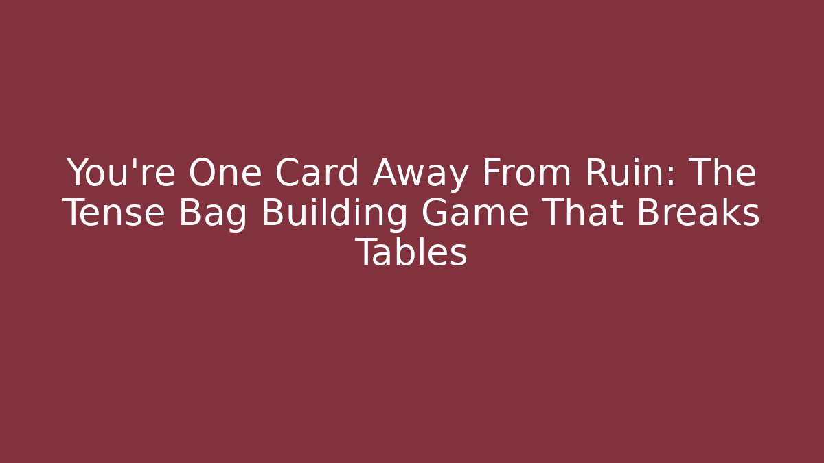 You’re One Card Away From Ruin: The Tense Bag Building Game That Breaks Tables