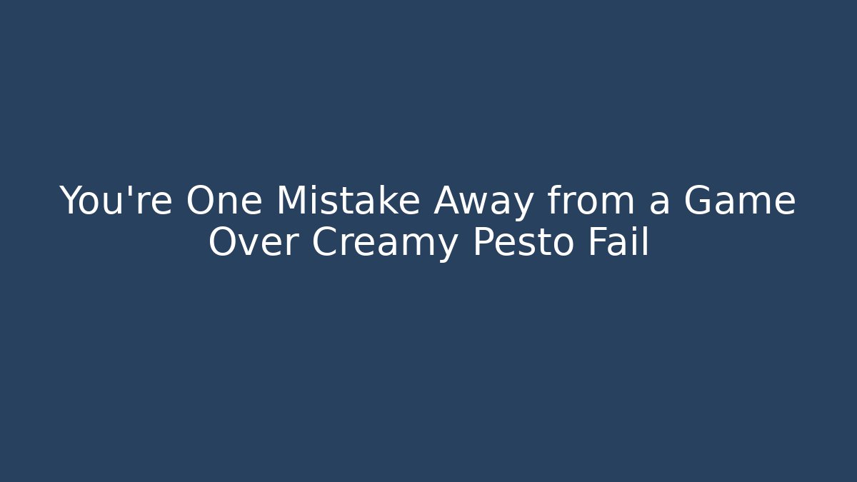 You’re One Mistake Away from a Game Over Creamy Pesto Fail