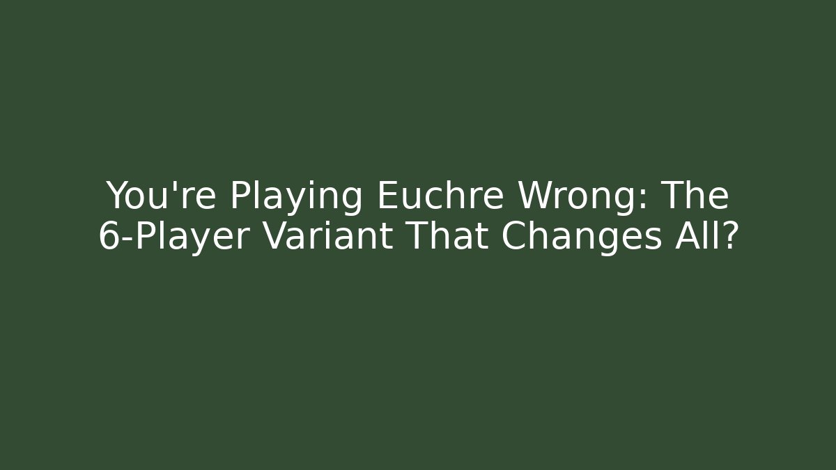 You’re Playing Euchre Wrong: The 6-Player Variant That Changes All? - Boomer Naturals