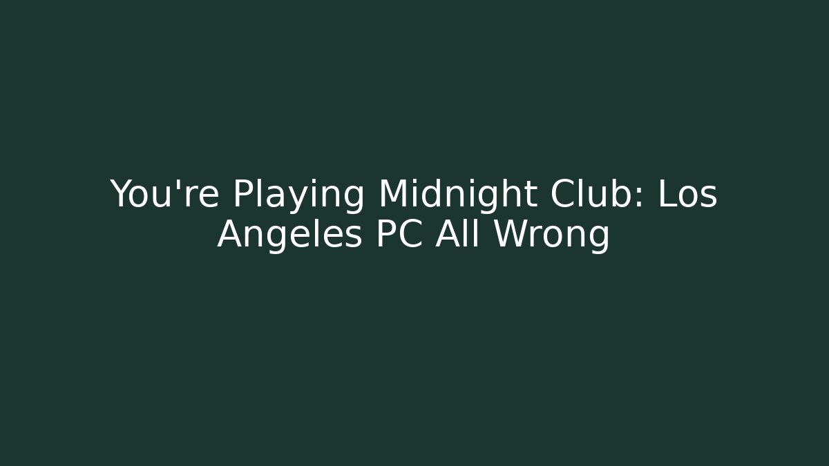 You’re Playing Midnight Club: Los Angeles PC All Wrong